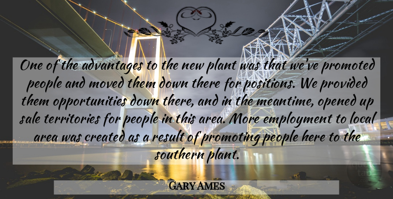 Gary Ames Quote About Advantages, Area, Created, Employment, Local: One Of The Advantages To...