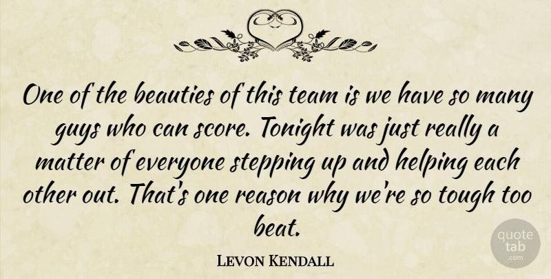 Levon Kendall Quote About Beauties, Guys, Helping, Matter, Reason: One Of The Beauties Of...