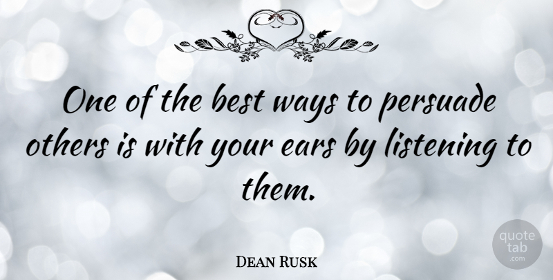 Dean Rusk Quote About Best, Ears, Persuade, Ways: One Of The Best Ways...