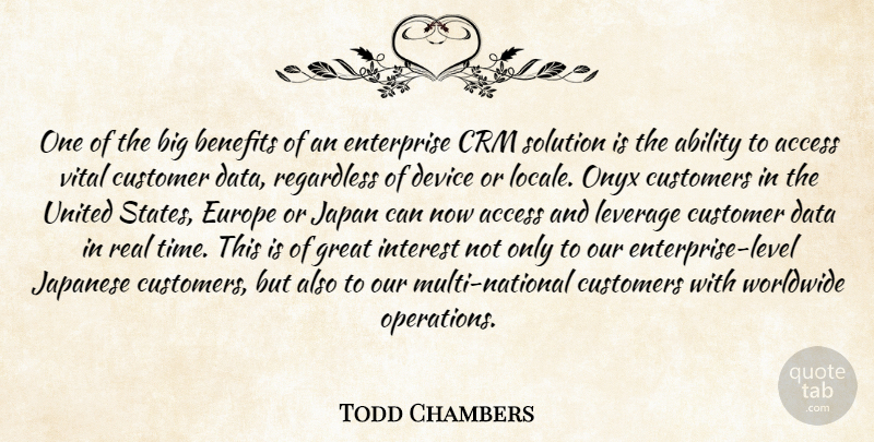 Todd Chambers Quote About Ability, Access, Benefits, Customer, Customers: One Of The Big Benefits...