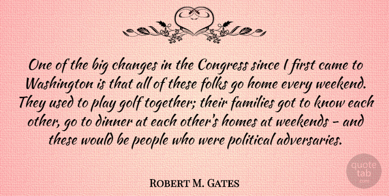 Robert M. Gates Quote About Home, Golf, Weekend: One Of The Big Changes...