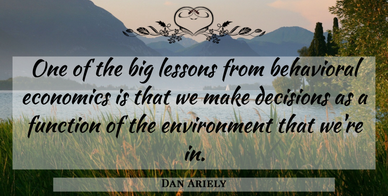 Dan Ariely Quote About Decision, Lessons, Environment: One Of The Big Lessons...