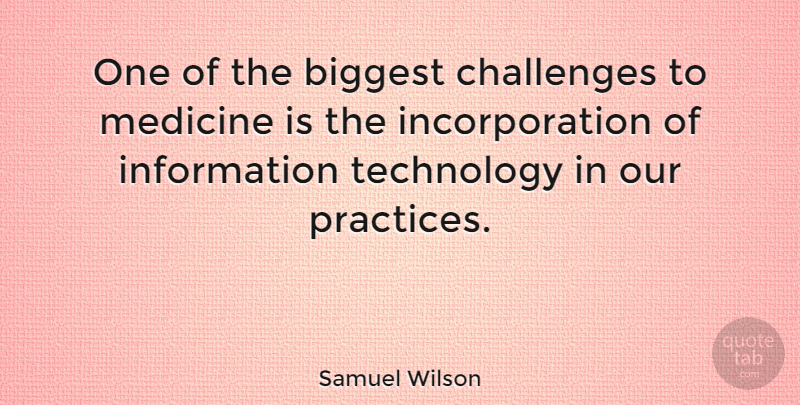 Samuel Wilson Quote About Technology, Practice, Medicine: One Of The Biggest Challenges...