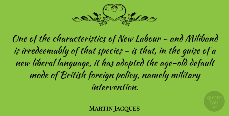 Martin Jacques Quote About Adopted, Default, Foreign, Guise, Labour: One Of The Characteristics Of...
