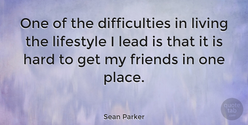 Sean Parker Quote About Live Life, Lifestyle, Difficulty: One Of The Difficulties In...