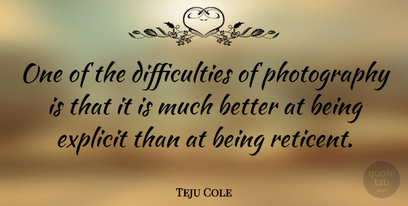 Teju Cole Quote About Photography, Difficulty, Explicit: One Of The Difficulties Of...