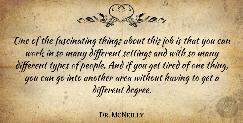 Dr. McNeilly Quote About Area, Job, Settings, Tired, Types: One Of The Fascinating Things...