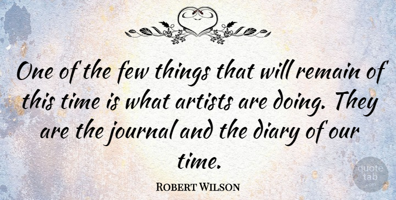 Robert Wilson Quote About Few, Journal, Remain, Time: One Of The Few Things...