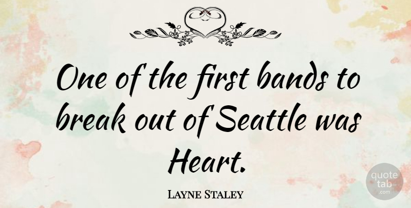 Layne Staley Quote About Heart, Break Out, Band: One Of The First Bands...