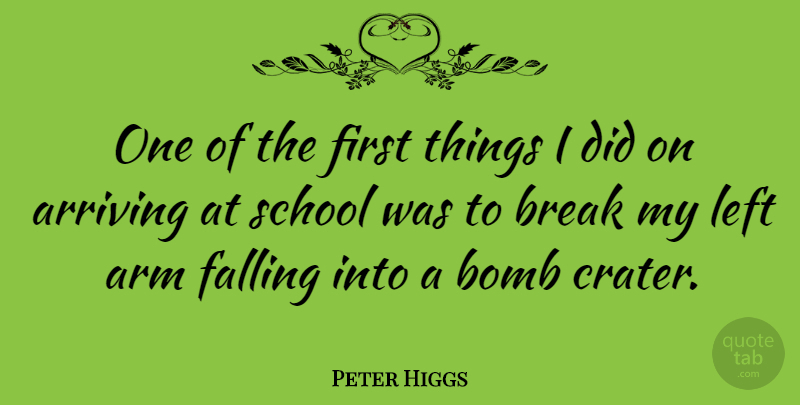 Peter Higgs Quote About Arm, Arriving, Bomb, School: One Of The First Things...
