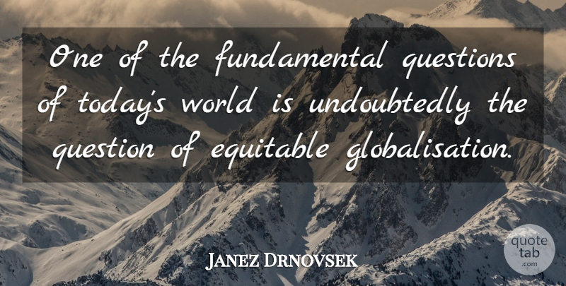 Janez Drnovsek Quote About Fundamentals, World, Today: One Of The Fundamental Questions...