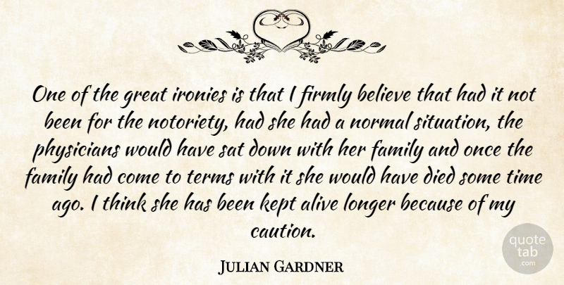 Julian Gardner Quote About Alive, Believe, Died, Family, Firmly: One Of The Great Ironies...