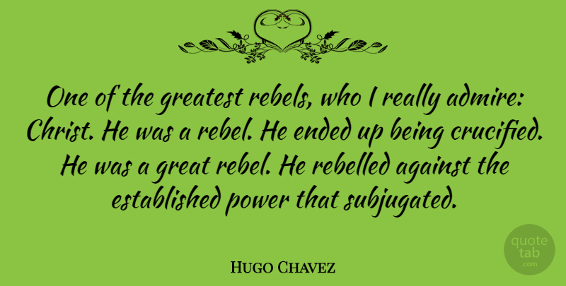 Hugo Chavez Quote About Against, Ended, Great, Power, Rebelled: One Of The Greatest Rebels...