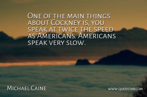Michael Caine Quote About Speak, Speed, Cockneys: One Of The Main Things...