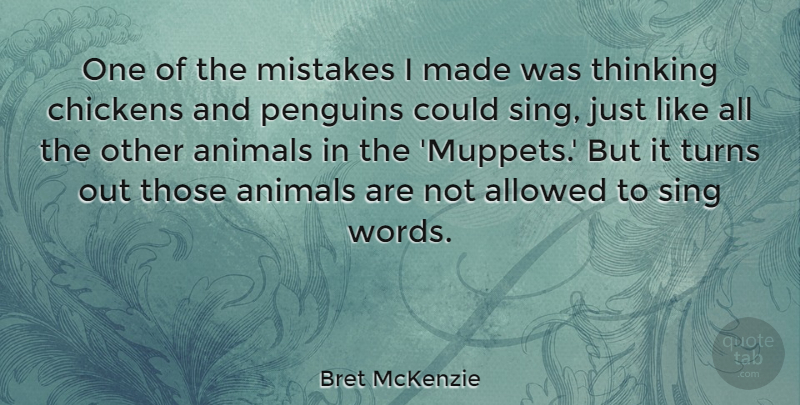 Bret McKenzie Quote About Allowed, Animals, Chickens, Sing, Turns: One Of The Mistakes I...
