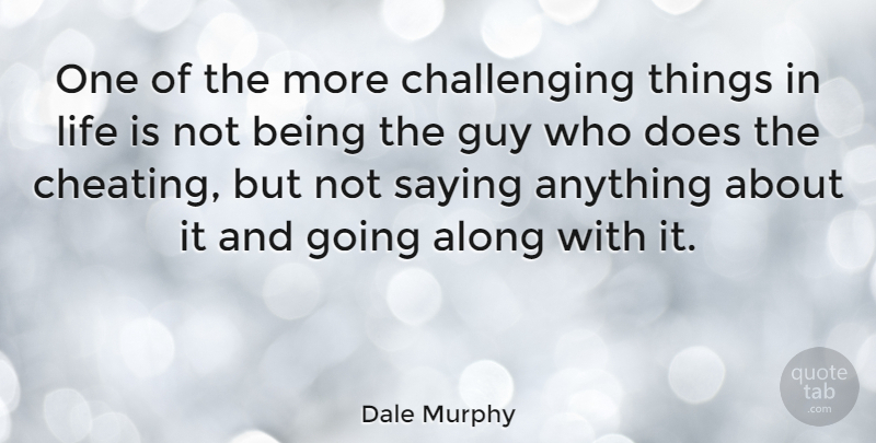 Dale Murphy Quote About Cheating, Things In Life, Guy: One Of The More Challenging...