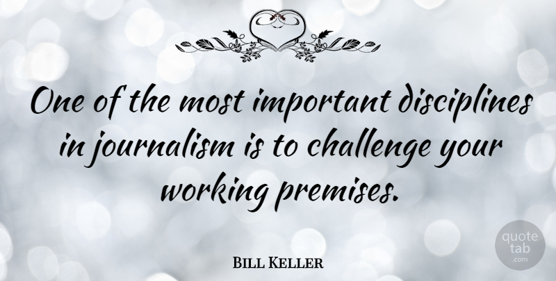 Bill Keller Quote About Discipline, Challenges, Important: One Of The Most Important...