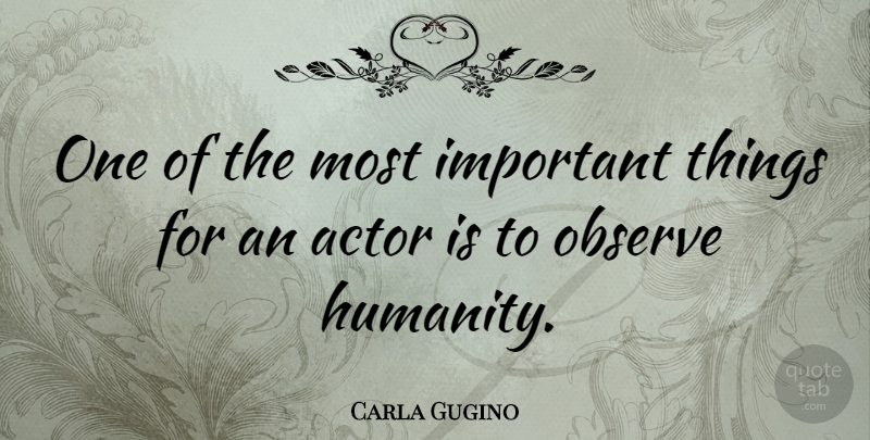 Carla Gugino Quote About Humanity, Important, Actors: One Of The Most Important...