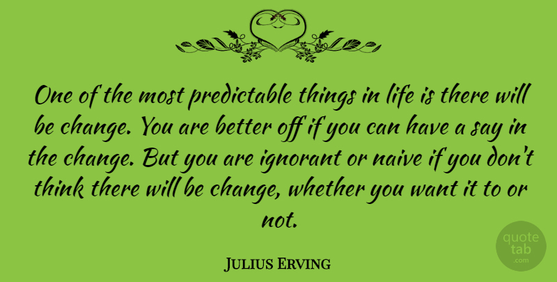 Julius Erving Quote About Thinking, Things In Life, Ignorant: One Of The Most Predictable...