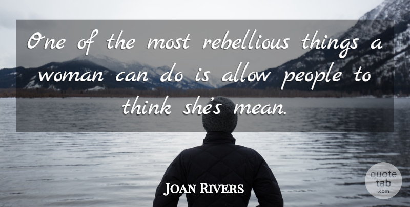 Joan Rivers Quote About Mean, Thinking, People: One Of The Most Rebellious...