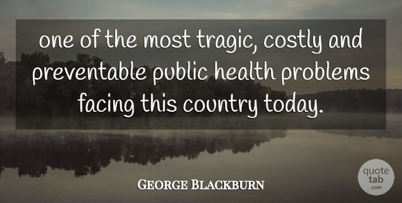 George Blackburn Quote About Country, Facing, Health, Problems, Public: One Of The Most Tragic...