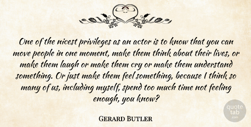 Gerard Butler Quote About Cry, Feeling, Including, Laugh, Move: One Of The Nicest Privileges...
