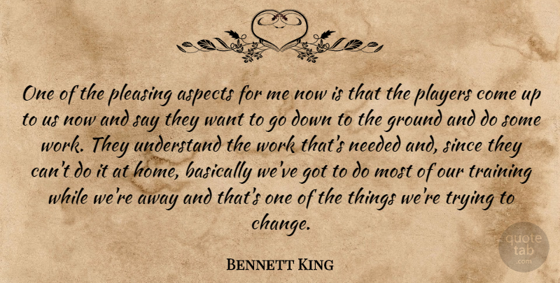 Bennett King Quote About Aspects, Basically, Ground, Needed, Players: One Of The Pleasing Aspects...