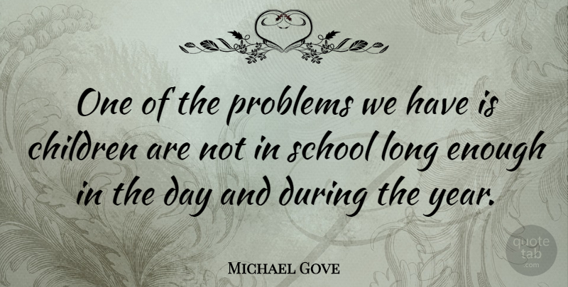 Michael Gove Quote About Children, School, Years: One Of The Problems We...