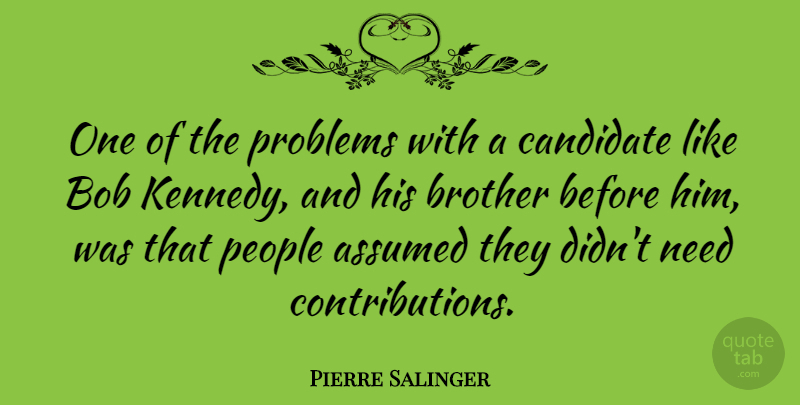 Pierre Salinger Quote About Brother, People, Needs: One Of The Problems With...