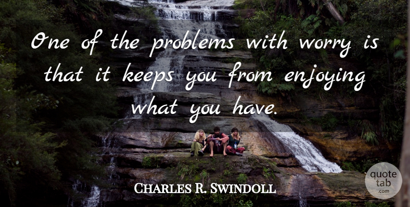 Charles R. Swindoll Quote About Worry, Problem, Enjoy: One Of The Problems With...
