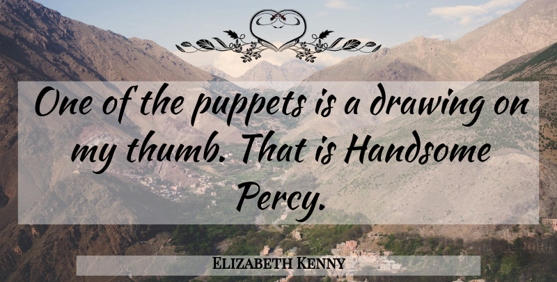 Elizabeth Kenny Quote About Drawing, Handsome, Puppets: One Of The Puppets Is...