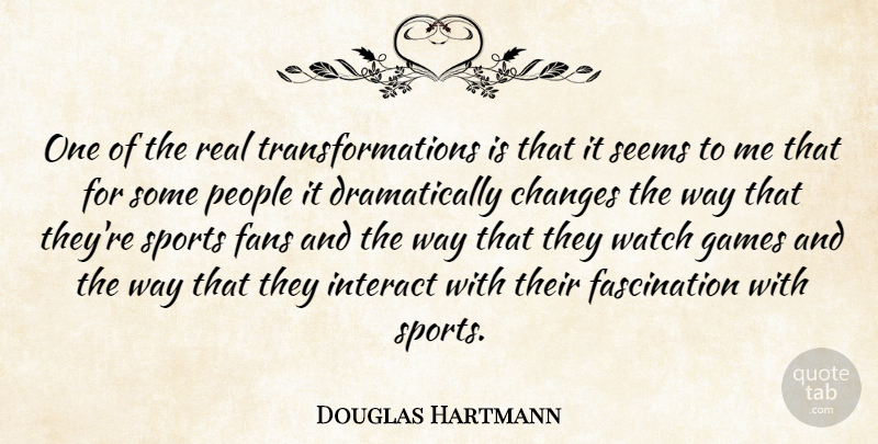 Douglas Hartmann Quote About Changes, Fans, Games, Interact, People: One Of The Real Transformations...