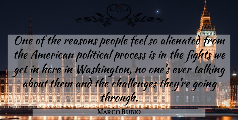 Marco Rubio Quote About Alienated, Fights, People, Process, Reasons: One Of The Reasons People...