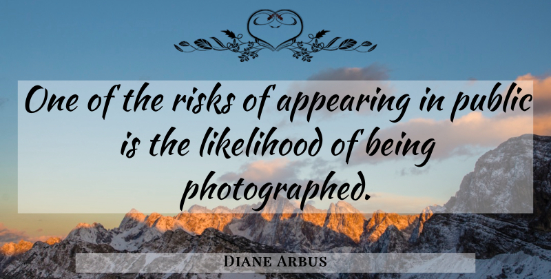 Diane Arbus Quote About Photography, Risk, Appearing: One Of The Risks Of...