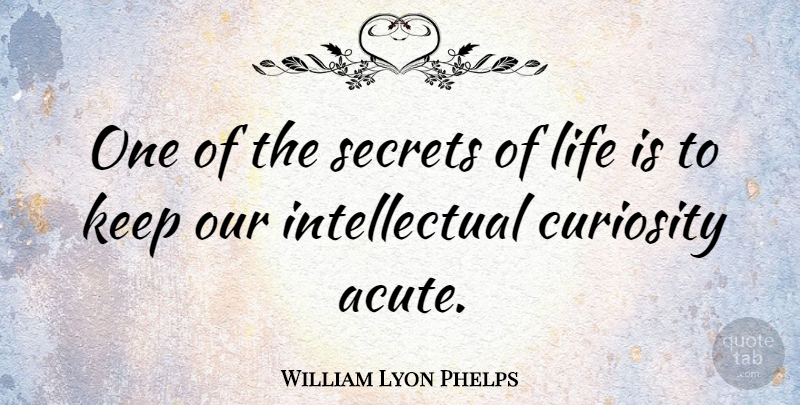 William Lyon Phelps Quote About Secret, Curiosity, Intellectual: One Of The Secrets Of...