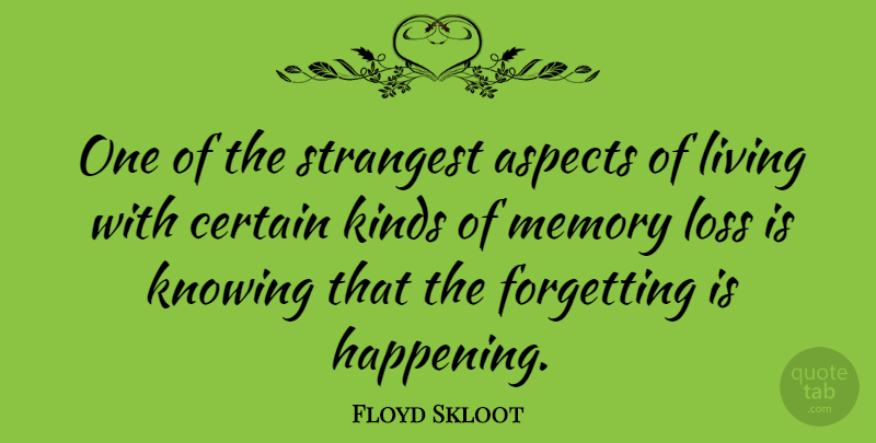 Floyd Skloot Quote About Aspects, Certain, Forgetting, Kinds, Knowing: One Of The Strangest Aspects...