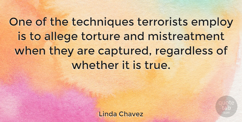 Linda Chavez Quote About Technique, Mistreatment, Torture: One Of The Techniques Terrorists...