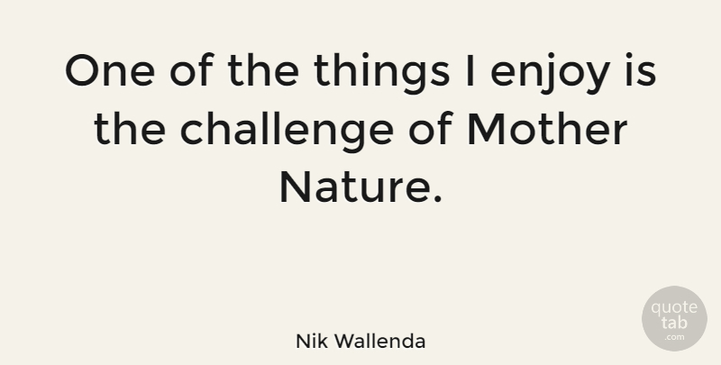 Nik Wallenda Quote About Mother, Challenges, Mother Nature: One Of The Things I...