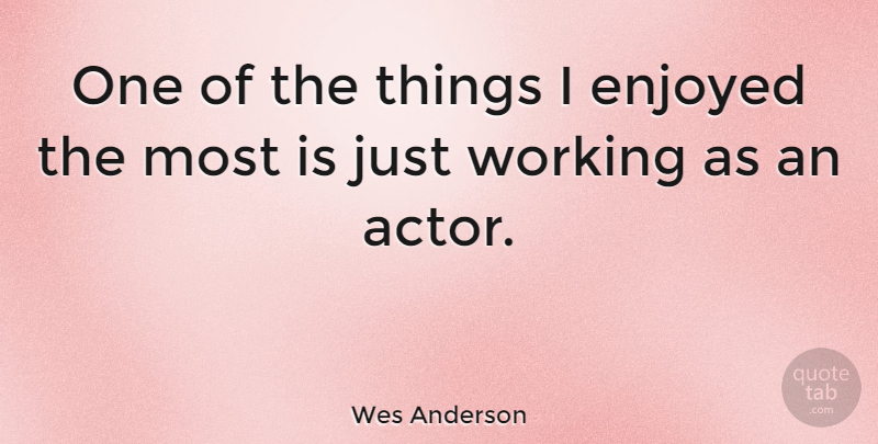 Wes Anderson Quote About Actors, Enjoyed: One Of The Things I...