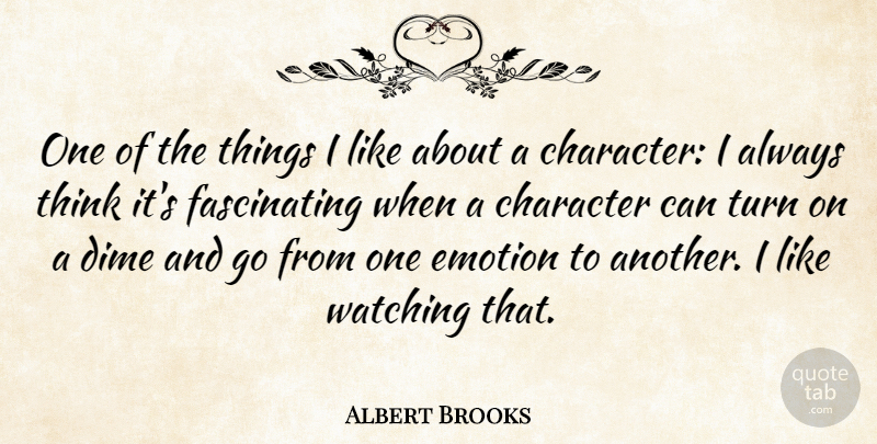 Albert Brooks Quote About Character, Thinking, Dimes: One Of The Things I...