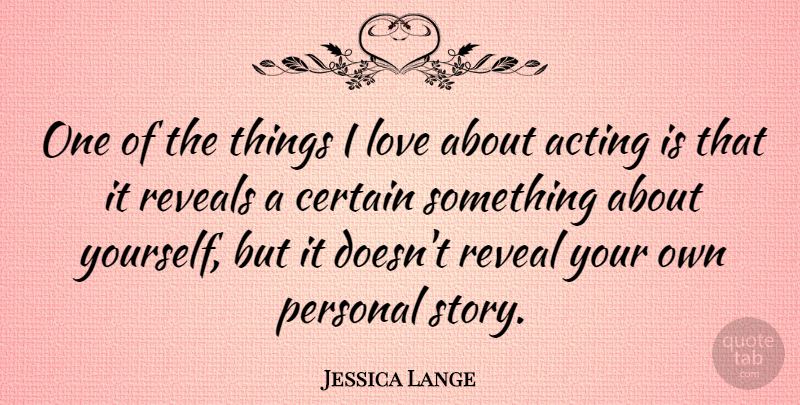 Jessica Lange Quote About Love Yourself, Acting, Stories: One Of The Things I...