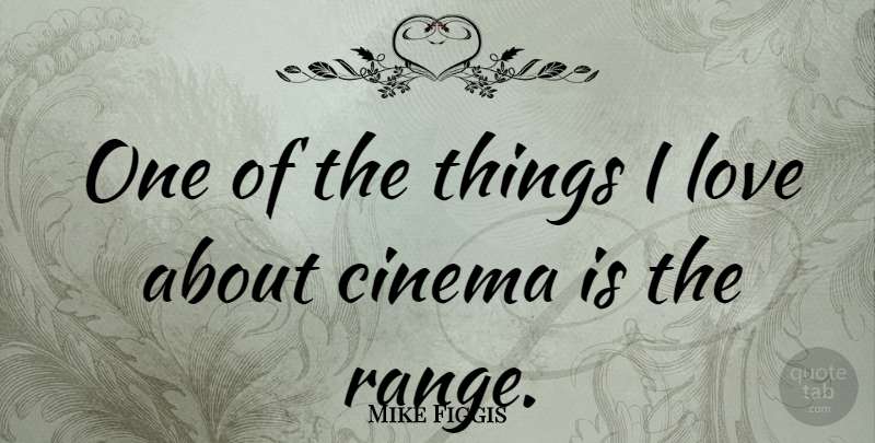 Mike Figgis Quote About Things I Love, Cinema, Range: One Of The Things I...