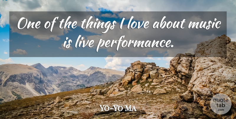 Yo-Yo Ma Quote About Things I Love, Music Is, Performances: One Of The Things I...