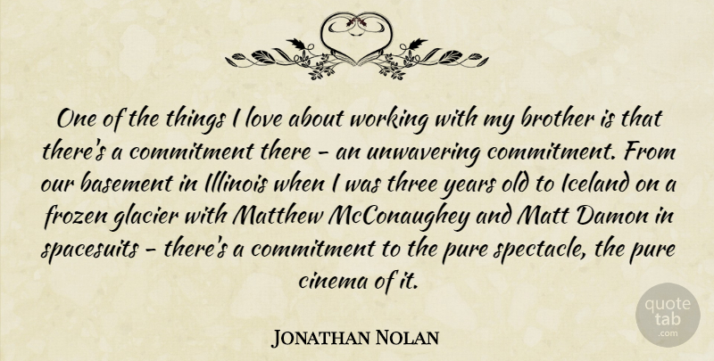Jonathan Nolan Quote About Basement, Brother, Cinema, Commitment, Frozen: One Of The Things I...