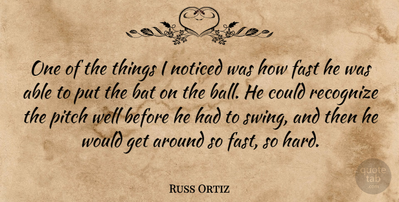 Russ Ortiz Quote About Bat, Fast, Noticed, Pitch, Recognize: One Of The Things I...