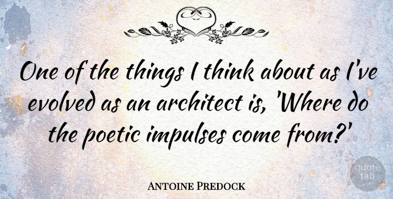 Antoine Predock Quote About Evolved: One Of The Things I...