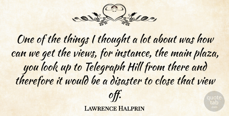 Lawrence Halprin Quote About American Architect, Close, Disaster, Hill, Main: One Of The Things I...