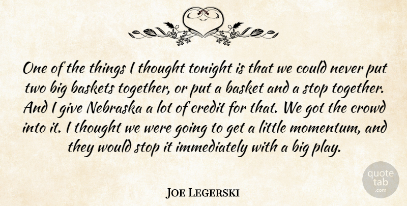 Joe Legerski Quote About Basket, Credit, Crowd, Nebraska, Stop: One Of The Things I...
