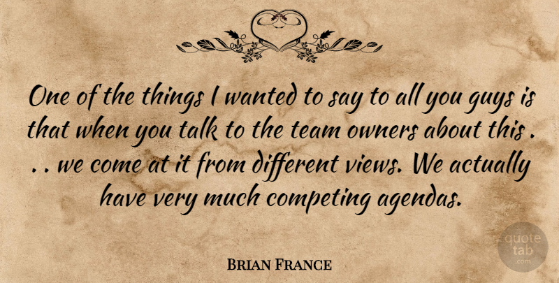 Brian France Quote About Competing, Guys, Owners, Talk, Team: One Of The Things I...