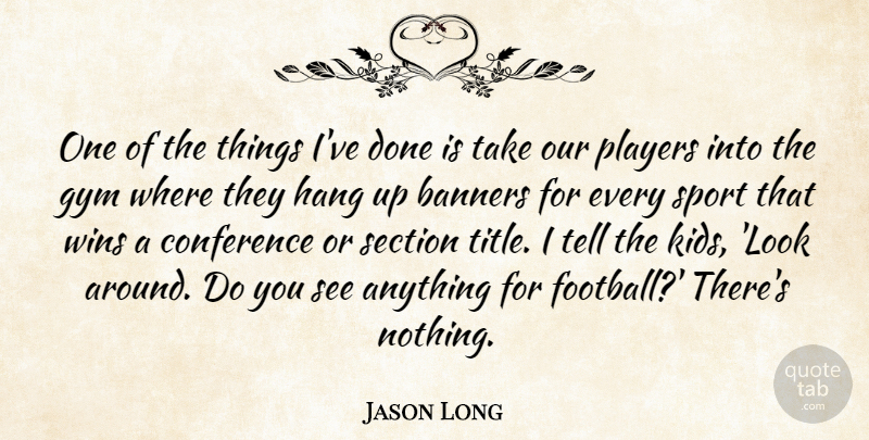 Jason Long Quote About Conference, Gym, Hang, Players, Section: One Of The Things Ive...